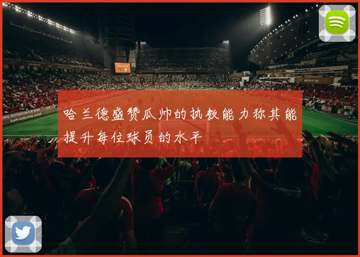 哈兰德盛赞瓜帅的执教能力称其能提升每位球员的水平