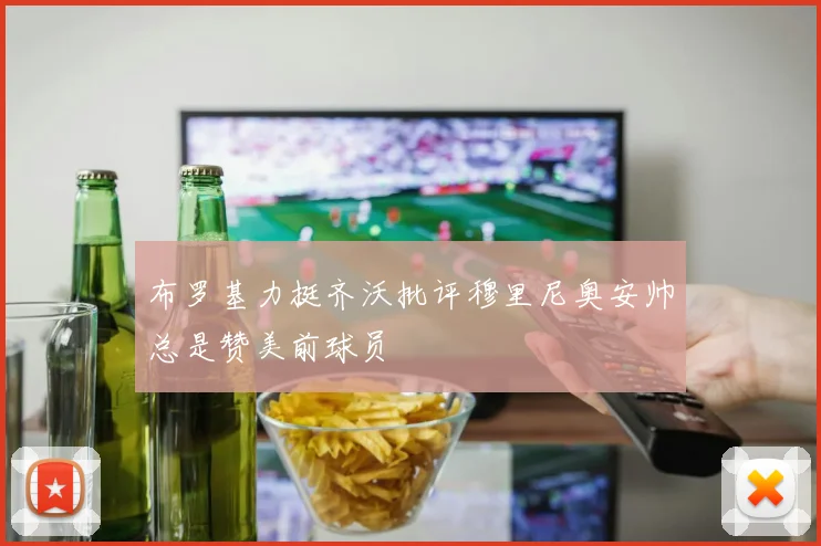 布罗基力挺齐沃批评穆里尼奥安帅总是赞美前球员