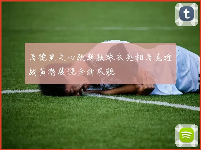 马德里之心跳新款球衣亮相马竞迎战黄潜展现全新风貌