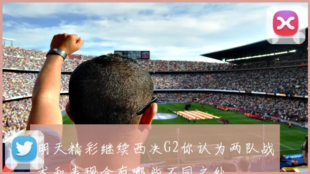 明天精彩继续西决G2你认为两队战术和表现会有哪些不同之处