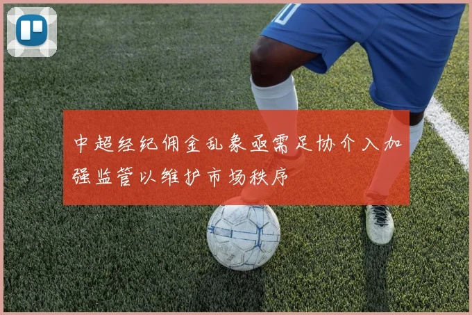 中超经纪佣金乱象亟需足协介入加强监管以维护市场秩序
