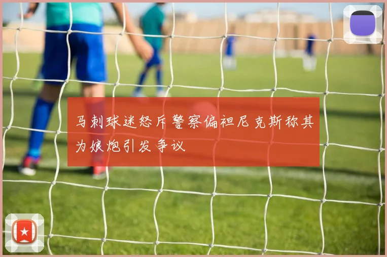 马刺球迷怒斥警察偏袒尼克斯称其为娘炮引发争议