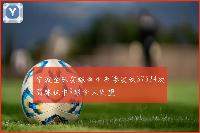 宁波全队罚球命中率惨淡仅37524次罚球仅中9球令人失望