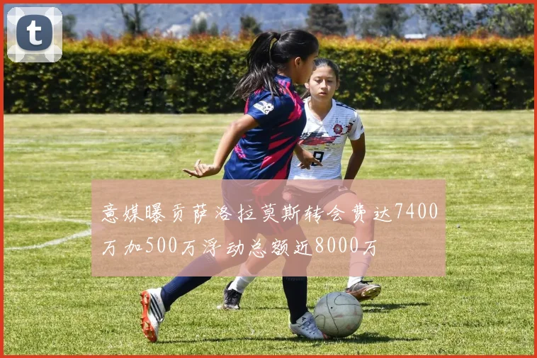 意媒曝贡萨洛拉莫斯转会费达7400万加500万浮动总额近8000万