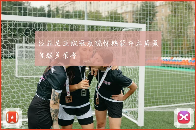拉菲尼亚欧冠表现惊艳获评本周最佳球员荣誉