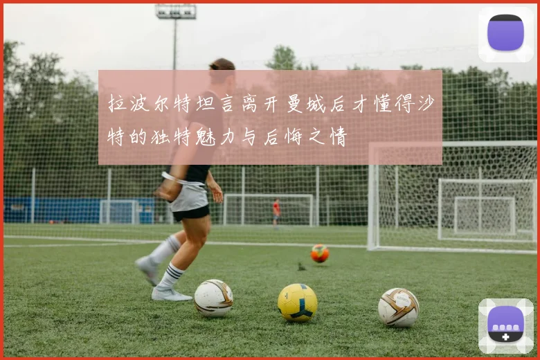拉波尔特坦言离开曼城后才懂得沙特的独特魅力与后悔之情