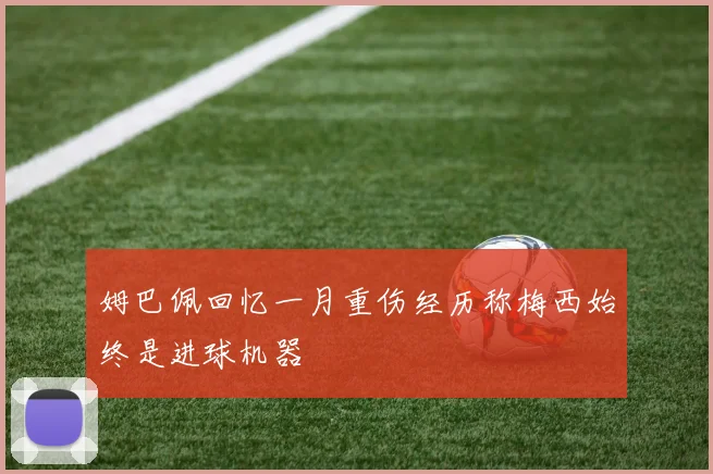 姆巴佩回忆一月重伤经历称梅西始终是进球机器