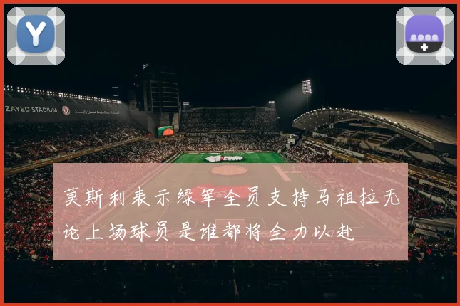 莫斯利表示绿军全员支持马祖拉无论上场球员是谁都将全力以赴