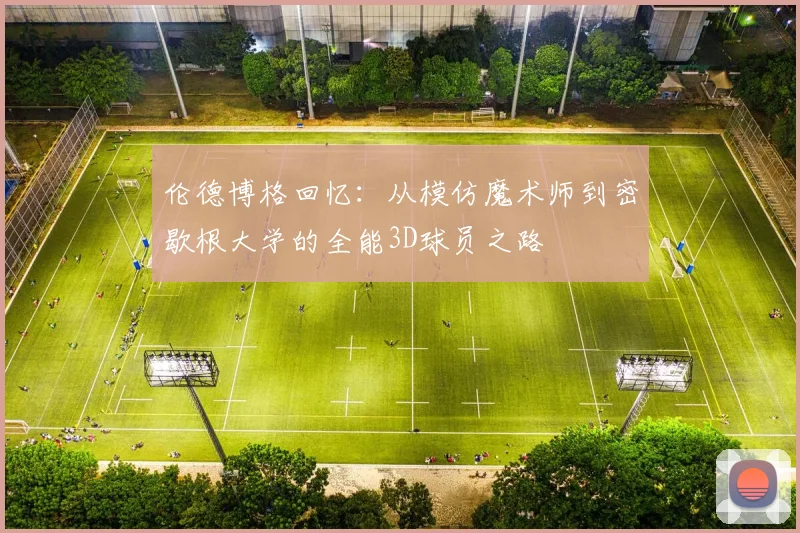 伦德博格回忆:从模仿魔术师到密歇根大学的全能3D球员之路