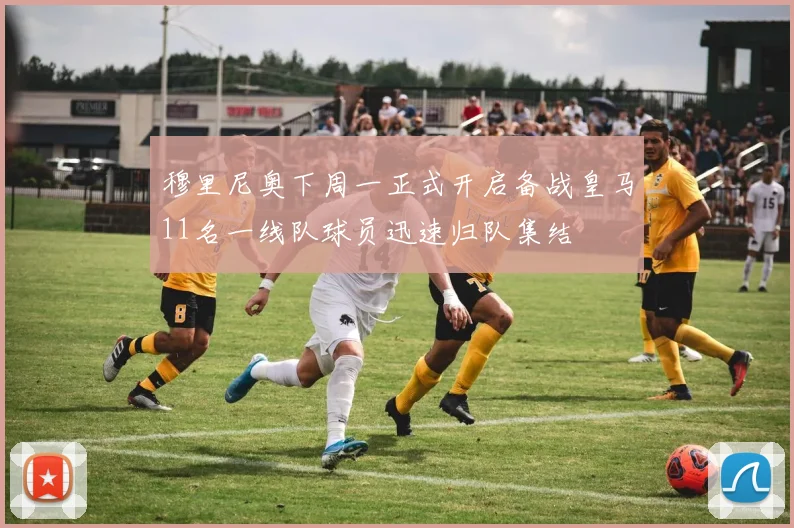穆里尼奥下周一正式开启备战皇马11名一线队球员迅速归队集结