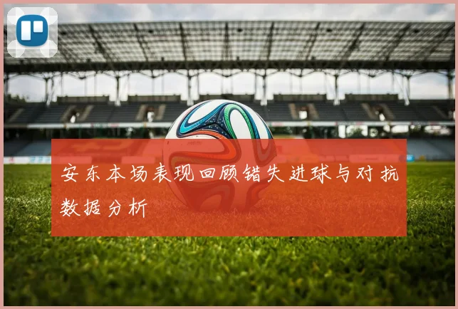 安东本场表现回顾错失进球与对抗数据分析