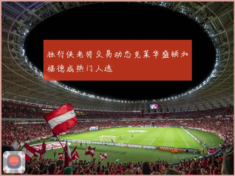 独行侠老将交易动态克莱华盛顿加福德成热门人选