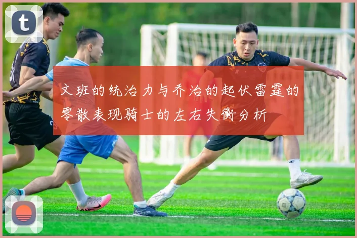 文班的统治力与乔治的起伏雷霆的零散表现骑士的左右失衡分析