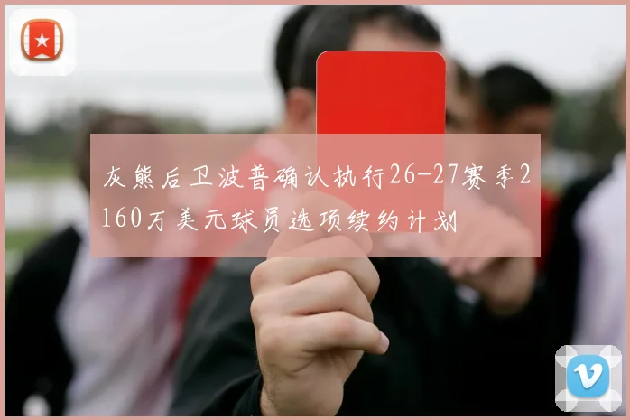 灰熊后卫波普确认执行26-27赛季2160万美元球员选项续约计划